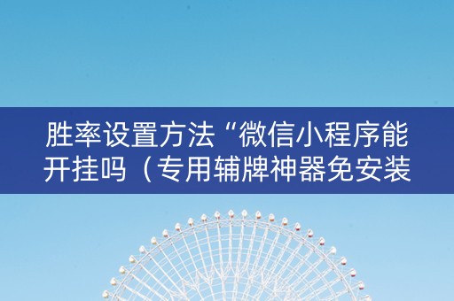 胜率设置方法“微信小程序能开挂吗（专用辅牌神器免安装）