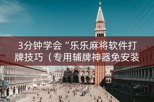 3分钟学会“乐乐麻将软件打牌技巧（专用辅牌神器免安装）