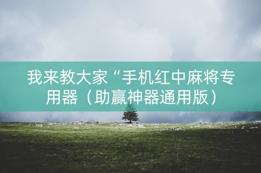 我来教大家“手机红中麻将专用器（助赢神器通用版）