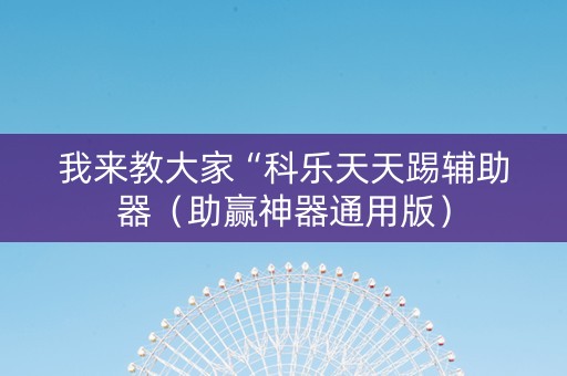 我来教大家“科乐天天踢辅助器（助赢神器通用版）