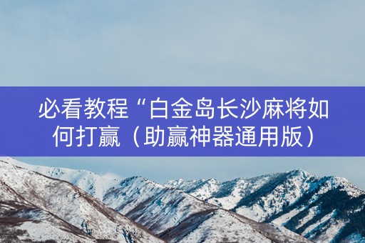 必看教程“白金岛长沙麻将如何打赢（助赢神器通用版）