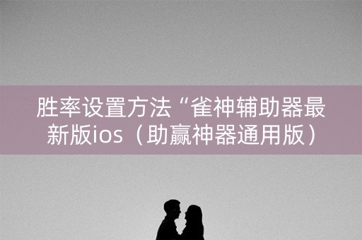 胜率设置方法“雀神辅助器最新版ios（助赢神器通用版）