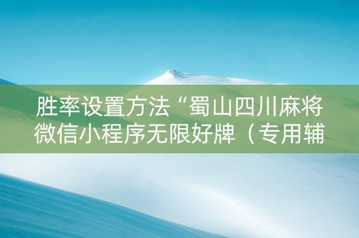 胜率设置方法“蜀山四川麻将微信小程序无限好牌（专用辅牌神器免安装）