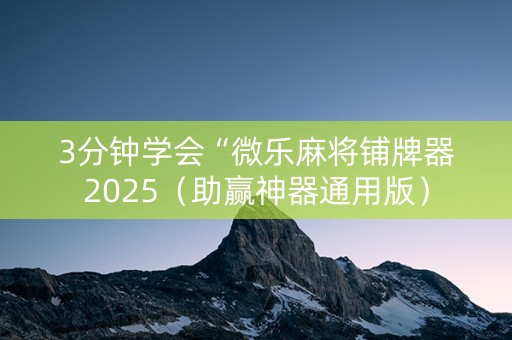 3分钟学会“微乐麻将铺牌器2025（助赢神器通用版）