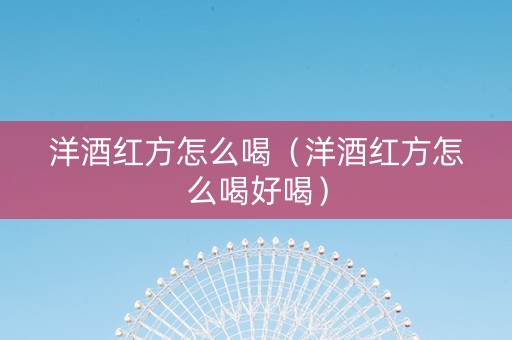 洋酒红方怎么喝（洋酒红方怎么喝好喝）