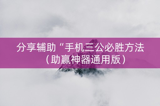 分享辅助“手机三公必胜方法（助赢神器通用版）