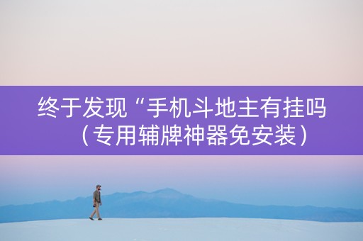 终于发现“手机斗地主有挂吗（专用辅牌神器免安装）
