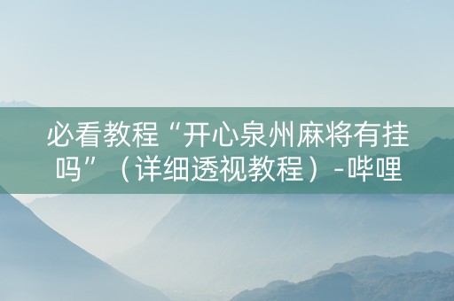 必看教程“开心泉州麻将有挂吗”（详细透视教程）-哔哩哔哩