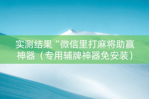 实测结果“微信里打麻将助赢神器（专用辅牌神器免安装）