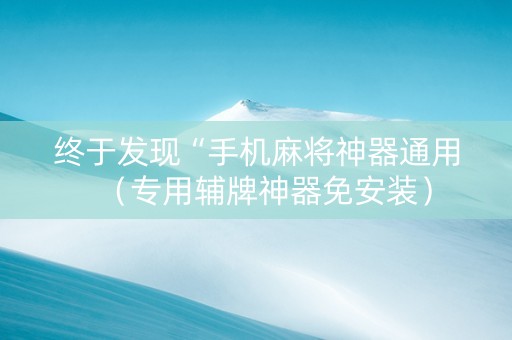终于发现“手机麻将神器通用（专用辅牌神器免安装）
