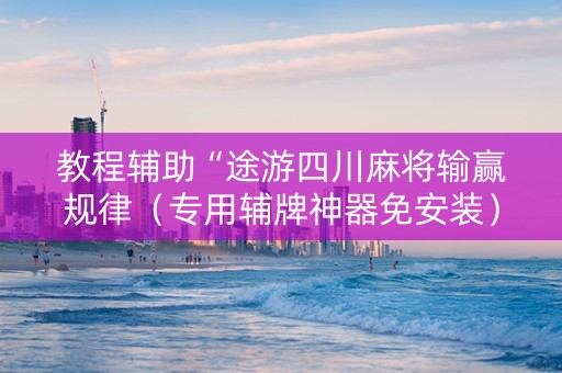 教程辅助“途游四川麻将输赢规律（专用辅牌神器免安装）