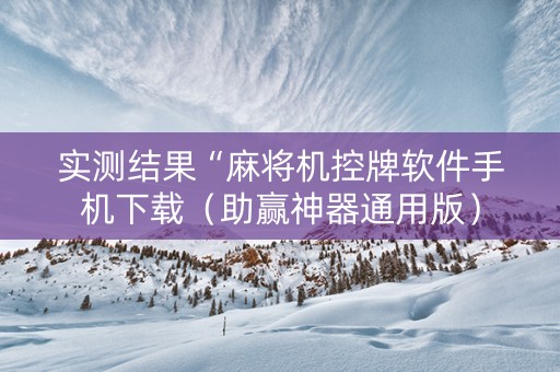 实测结果“麻将机控牌软件手机下载（助赢神器通用版）