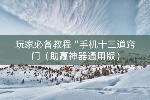 玩家必备教程“手机十三道窍门（助赢神器通用版）
