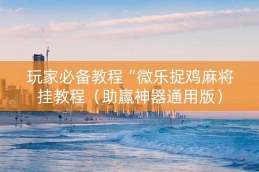玩家必备教程“微乐捉鸡麻将挂教程（助赢神器通用版）
