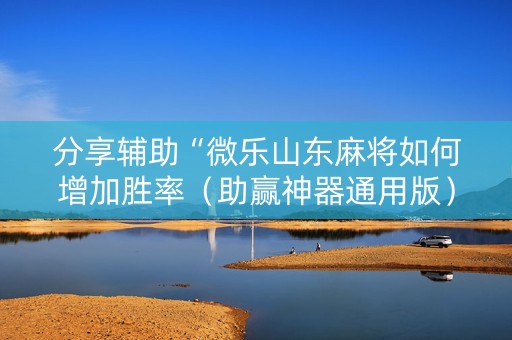 分享辅助“微乐山东麻将如何增加胜率（助赢神器通用版）