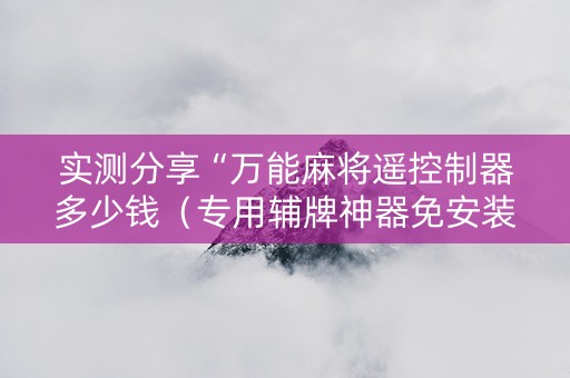 实测分享“万能麻将遥控制器多少钱（专用辅牌神器免安装）