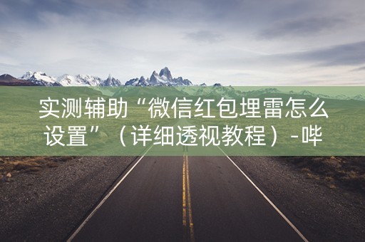 实测辅助“微信红包埋雷怎么设置”（详细透视教程）-哔哩哔哩