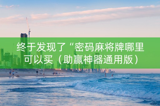 终于发现了“密码麻将牌哪里可以买（助赢神器通用版）