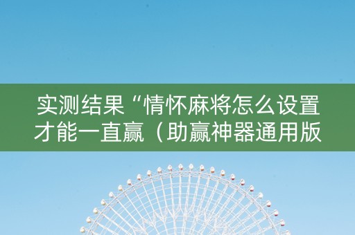 实测结果“情怀麻将怎么设置才能一直赢（助赢神器通用版）