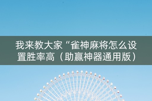 我来教大家“雀神麻将怎么设置胜率高（助赢神器通用版）