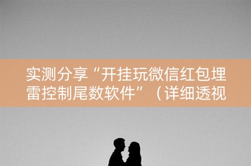 实测分享“开挂玩微信红包埋雷控制尾数软件”（详细透视教程）-哔哩哔哩