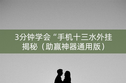 3分钟学会“手机十三水外挂揭秘（助赢神器通用版）