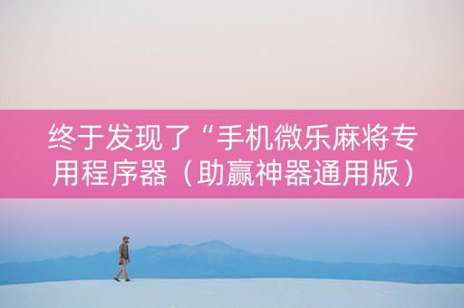 终于发现了“手机微乐麻将专用程序器（助赢神器通用版）