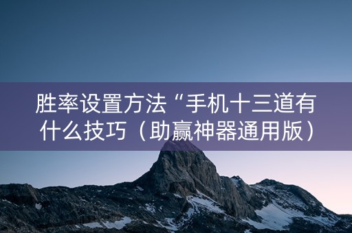 胜率设置方法“手机十三道有什么技巧（助赢神器通用版）