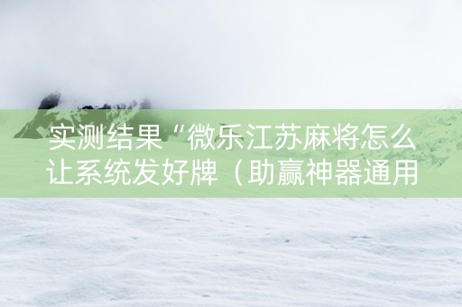 实测结果“微乐江苏麻将怎么让系统发好牌（助赢神器通用版）