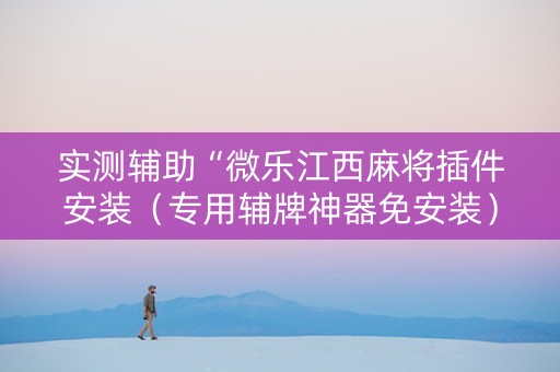 实测辅助“微乐江西麻将插件安装（专用辅牌神器免安装）