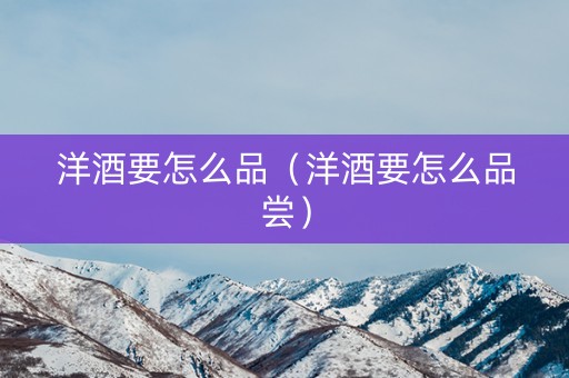 洋酒要怎么品（洋酒要怎么品尝）