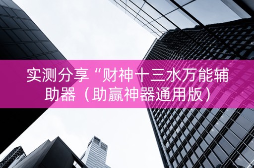 实测分享“财神十三水万能辅助器（助赢神器通用版）