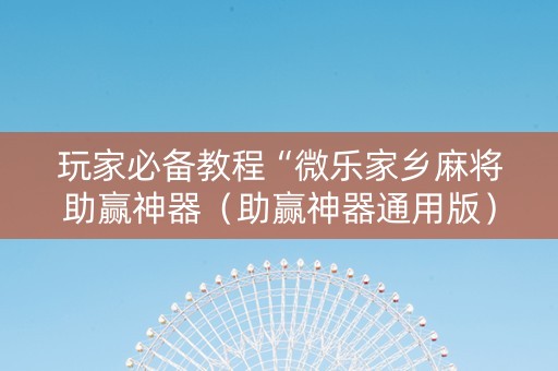 玩家必备教程“微乐家乡麻将助赢神器（助赢神器通用版）