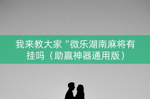 我来教大家“微乐湖南麻将有挂吗（助赢神器通用版）