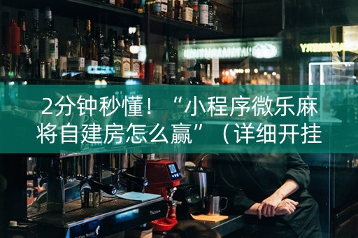 2分钟秒懂！“小程序微乐麻将自建房怎么赢”（详细开挂教程）-哔哩哔哩