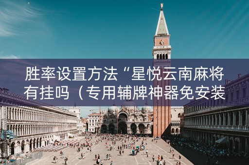 胜率设置方法“星悦云南麻将有挂吗（专用辅牌神器免安装）