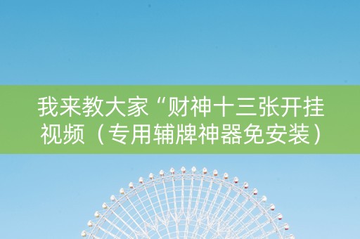 我来教大家“财神十三张开挂视频（专用辅牌神器免安装）