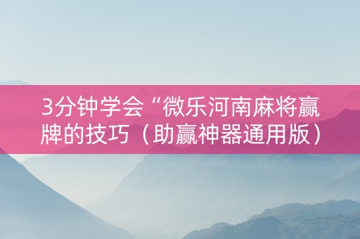 3分钟学会“微乐河南麻将赢牌的技巧（助赢神器通用版）