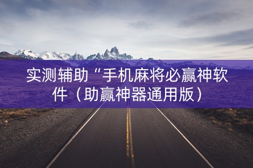 实测辅助“手机麻将必赢神软件（助赢神器通用版）