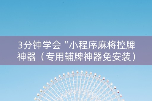 3分钟学会“小程序麻将控牌神器（专用辅牌神器免安装）
