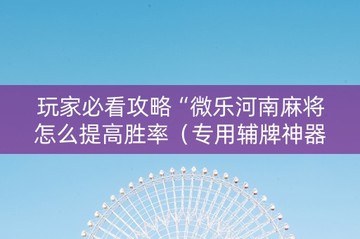 玩家必看攻略“微乐河南麻将怎么提高胜率（专用辅牌神器免安装）