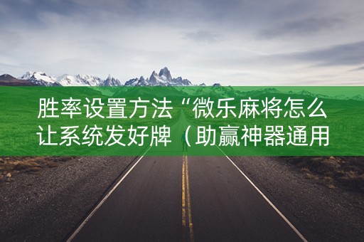 胜率设置方法“微乐麻将怎么让系统发好牌（助赢神器通用版）