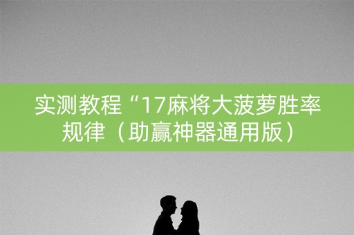 实测教程“17麻将大菠萝胜率规律（助赢神器通用版）