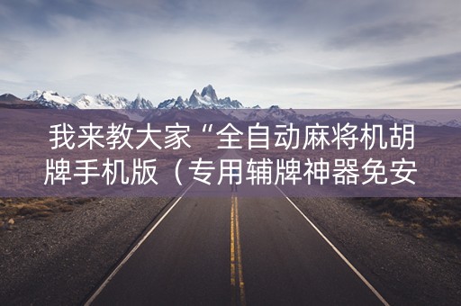 我来教大家“全自动麻将机胡牌手机版（专用辅牌神器免安装）