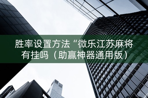胜率设置方法“微乐江苏麻将有挂吗（助赢神器通用版）