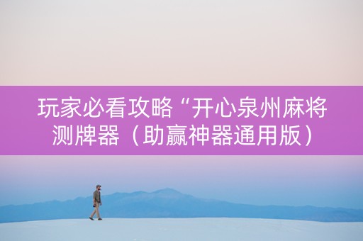 玩家必看攻略“开心泉州麻将测牌器（助赢神器通用版）