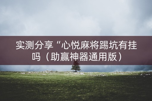 实测分享“心悦麻将踢坑有挂吗（助赢神器通用版）