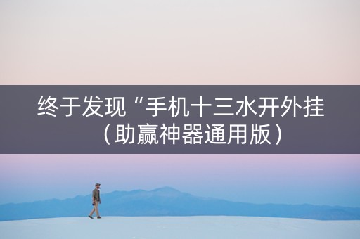 终于发现“手机十三水开外挂（助赢神器通用版）