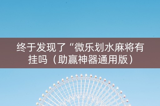 终于发现了“微乐划水麻将有挂吗（助赢神器通用版）