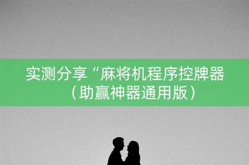 实测分享“麻将机程序控牌器（助赢神器通用版）